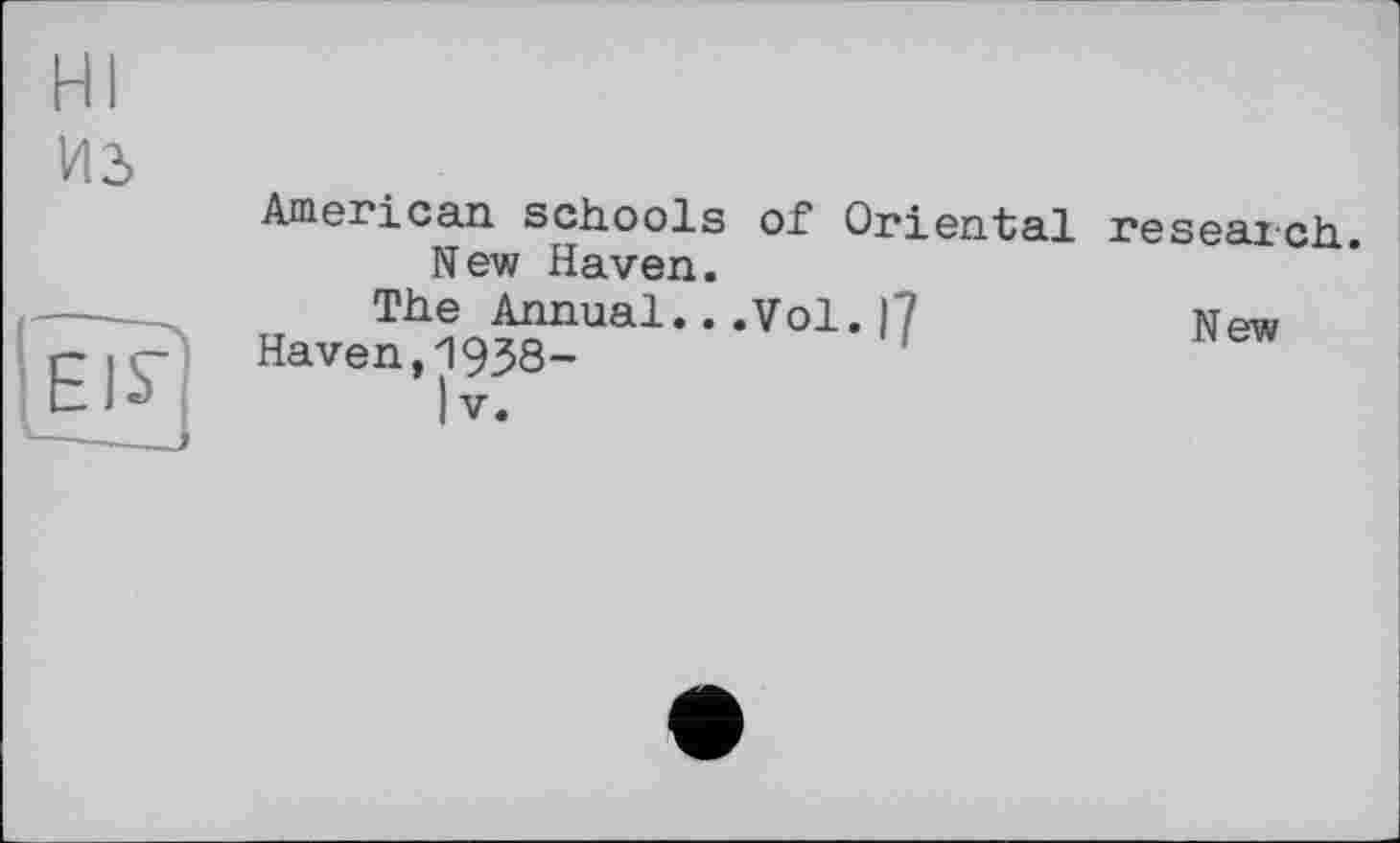 ﻿HI из
American schools of Oriental New Haven.
The Annual.. .Vol. |7
Haven,1938-
IV.
reseaich.
New